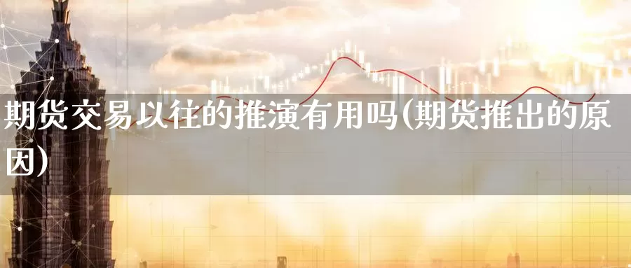 期货交易以往的推演有用吗(期货推出的原因)_https://www.sjzjsgy.com_货币兑_第1张