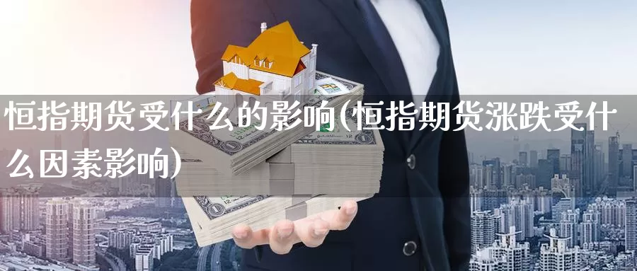 恒指期货受什么的影响(恒指期货涨跌受什么因素影响)_https://www.sjzjsgy.com_外汇市场_第1张