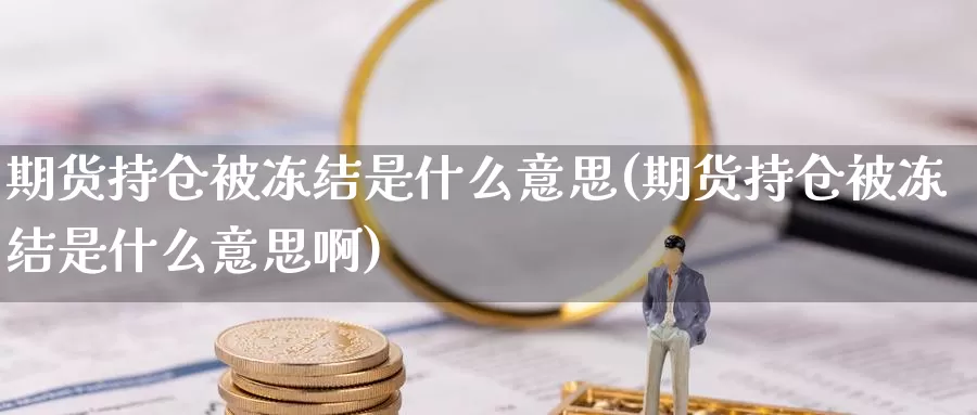 期货持仓被冻结是什么意思(期货持仓被冻结是什么意思啊)_https://www.sjzjsgy.com_期货行情_第1张