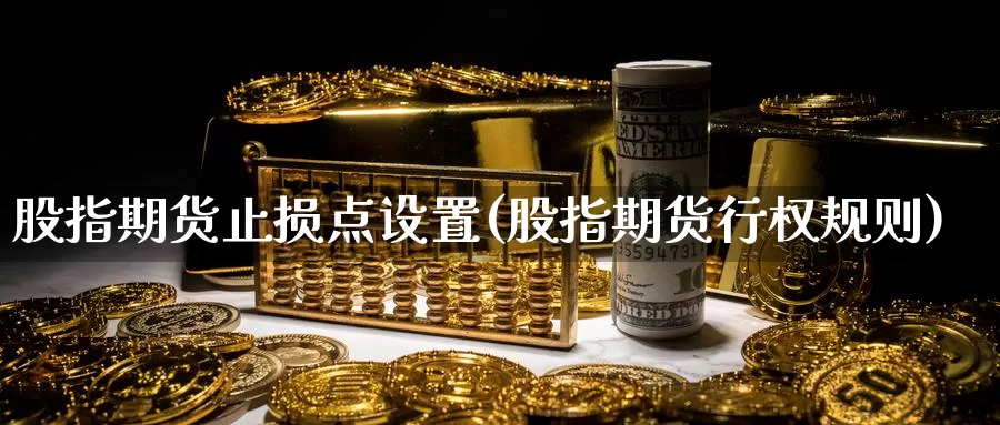 股指期货止损点设置(股指期货行权规则)_https://www.sjzjsgy.com_期货百科_第1张