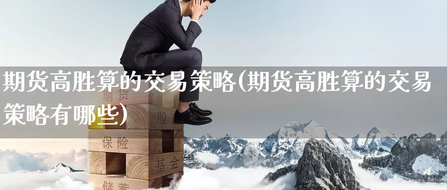 期货高胜算的交易策略(期货高胜算的交易策略有哪些)_https://www.sjzjsgy.com_期货入门_第1张