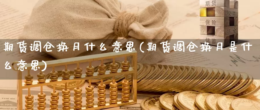 期货调仓换月什么意思(期货调仓换月是什么意思)_https://www.sjzjsgy.com_期货代理_第1张