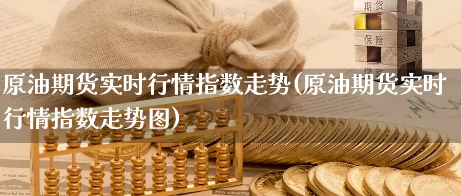 原油期货实时行情指数走势(原油期货实时行情指数走势图)_https://www.sjzjsgy.com_货币兑_第1张