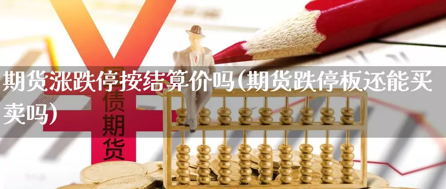 期货涨跌停按结算价吗(期货跌停板还能买卖吗)_https://www.sjzjsgy.com_期货代理_第1张