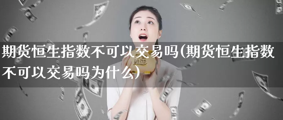 期货恒生指数不可以交易吗(期货恒生指数不可以交易吗为什么)_https://www.sjzjsgy.com_期货公司_第1张