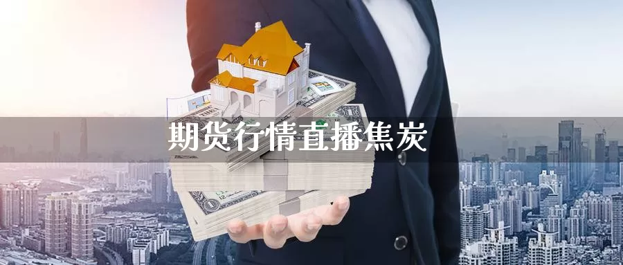 期货行情直播焦炭_https://www.sjzjsgy.com_期货百科_第1张