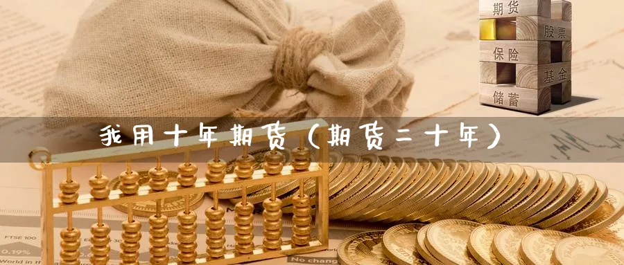 我用十年期货（期货二十年）_https://www.sjzjsgy.com_期货公司_第1张