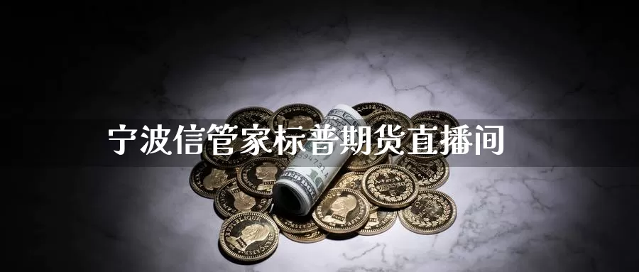 宁波信管家标普期货直播间_https://www.sjzjsgy.com_外汇市场_第1张