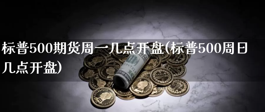 标普500期货周一几点开盘(标普500周日几点开盘)_https://www.sjzjsgy.com_股指期货_第1张