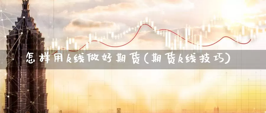 怎样用k线做好期货(期货k线技巧)_https://www.sjzjsgy.com_外汇_第1张