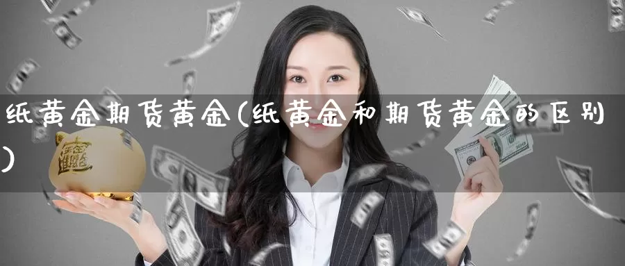 纸黄金期货黄金(纸黄金和期货黄金的区别)_https://www.sjzjsgy.com_货币兑_第1张