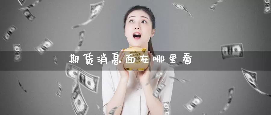 期货消息面在哪里看_https://www.sjzjsgy.com_期货行情_第1张