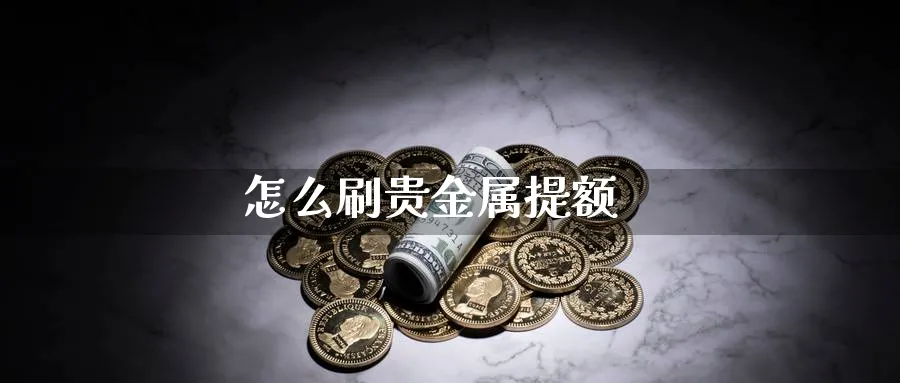 怎么刷贵金属提额_https://www.sjzjsgy.com_期货入门_第1张