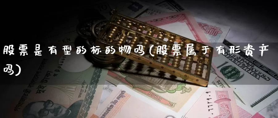 股票是有型的标的物吗(股票属于有形资产吗)_https://www.sjzjsgy.com_期货入门_第1张