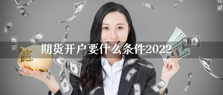 期货开户要什么条件2022_https://www.sjzjsgy.com_期货百科_第1张