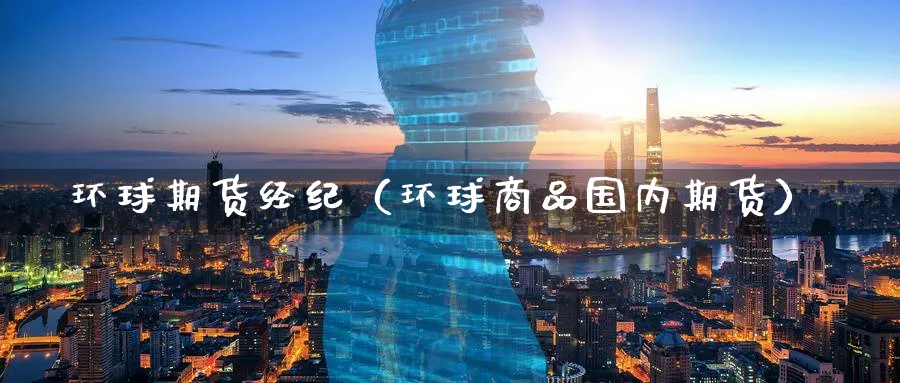 环球期货经纪（环球商品国内期货）_https://www.sjzjsgy.com_期货百科_第1张