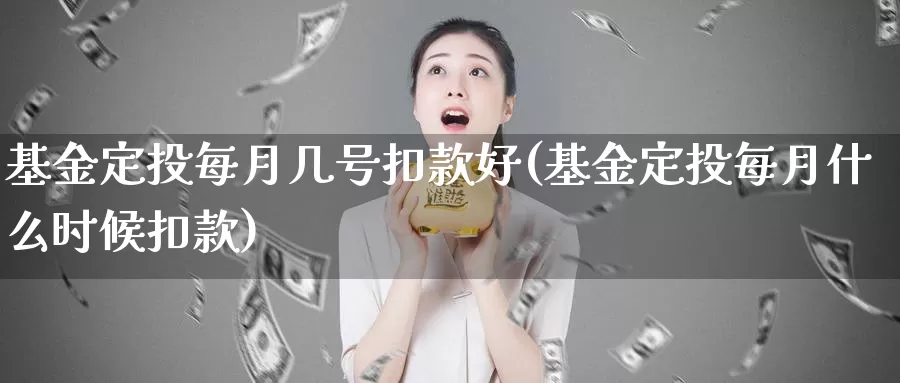 基金定投每月几号扣款好(基金定投每月什么时候扣款)_https://www.sjzjsgy.com_股指期货_第1张