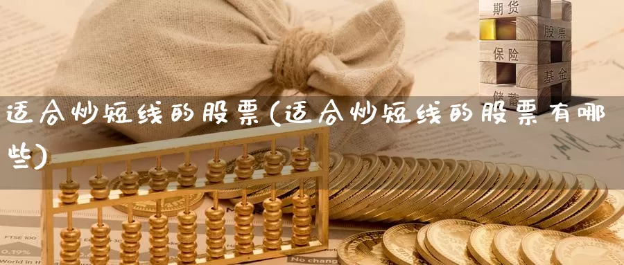 适合炒短线的股票(适合炒短线的股票有哪些)_https://www.sjzjsgy.com_外汇_第1张