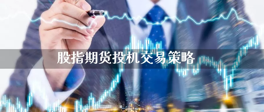 股指期货投机交易策略_https://www.sjzjsgy.com_期货行情_第1张