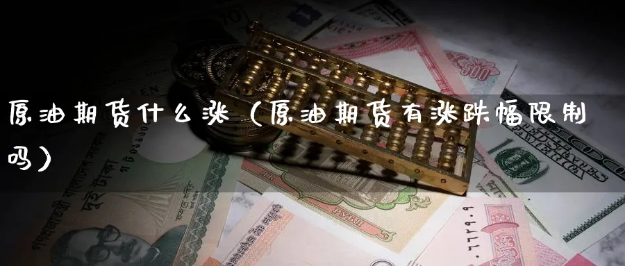 原油期货什么涨（原油期货有涨跌幅限制吗）_https://www.sjzjsgy.com_期货代理_第1张