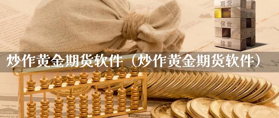 炒作黄金期货软件（炒作黄金期货软件）_https://www.sjzjsgy.com_期货代理_第1张