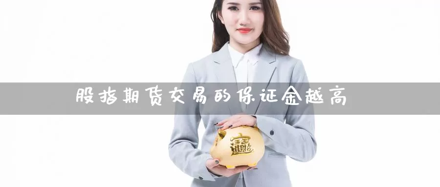 股指期货交易的保证金越高_https://www.sjzjsgy.com_期货入门_第1张