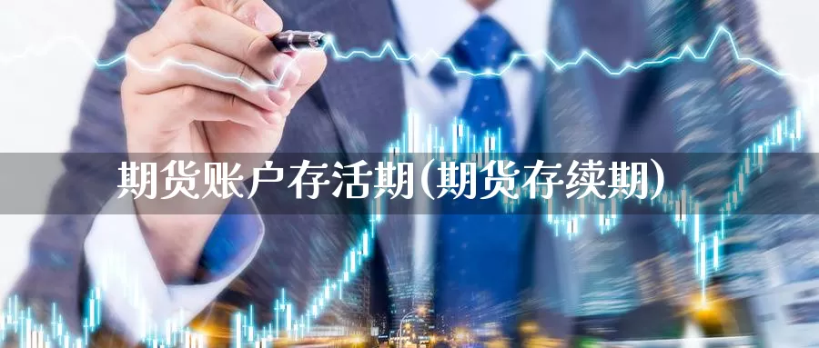 期货账户存活期(期货存续期)_https://www.sjzjsgy.com_货币兑_第1张