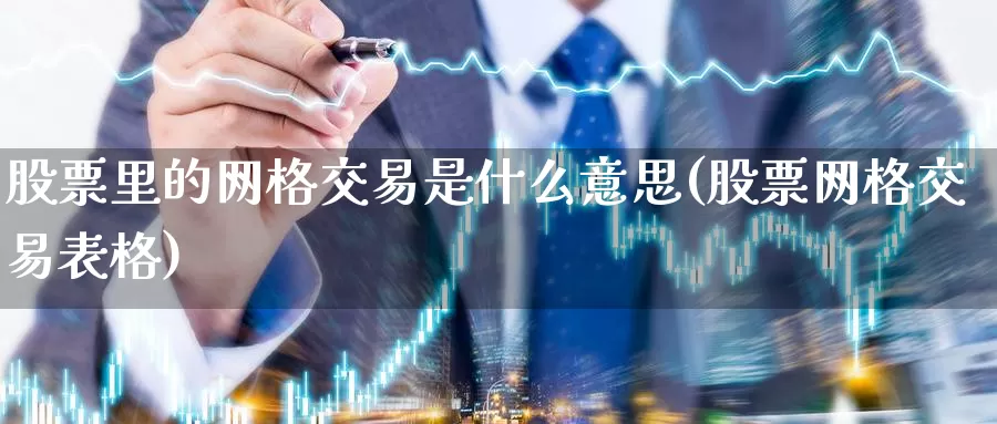 股票里的网格交易是什么意思(股票网格交易表格)_https://www.sjzjsgy.com_期货入门_第1张