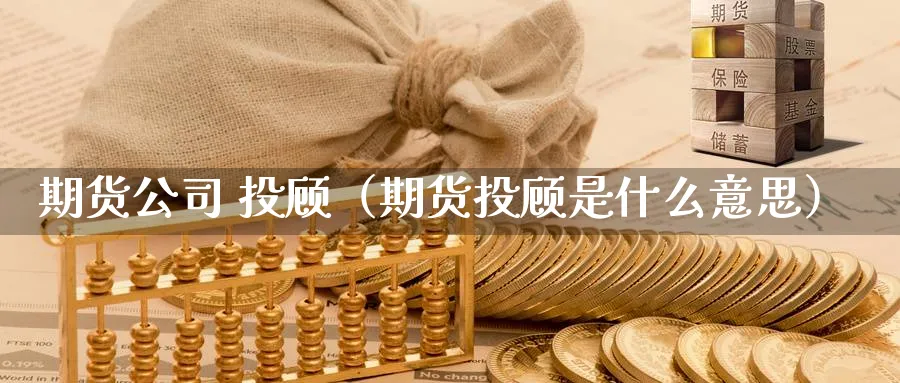 期货公司 投顾（期货投顾是什么意思）_https://www.sjzjsgy.com_期货百科_第1张