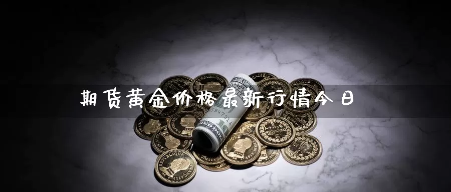 期货黄金价格最新行情今日_https://www.sjzjsgy.com_外汇市场_第1张