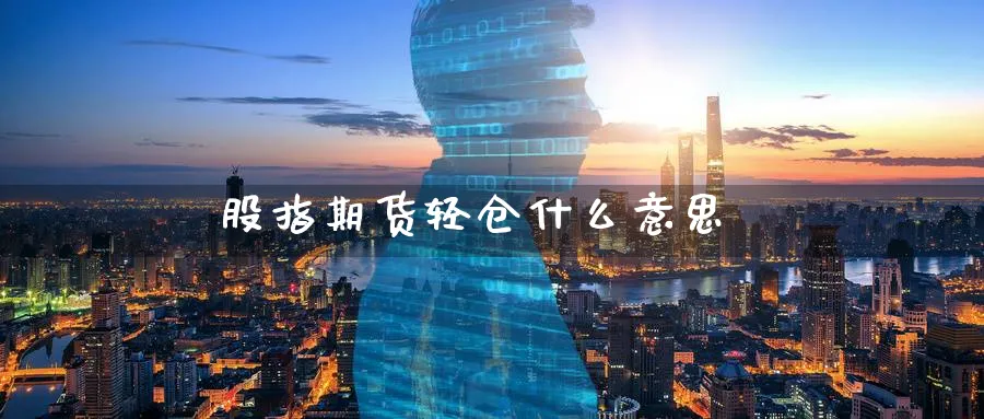 股指期货轻仓什么意思_https://www.sjzjsgy.com_期货市场_第1张