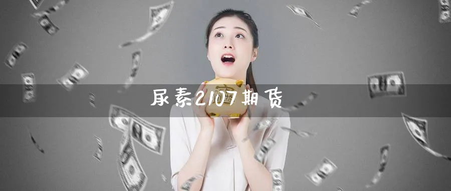 尿素2107期货_https://www.sjzjsgy.com_期货行情_第1张