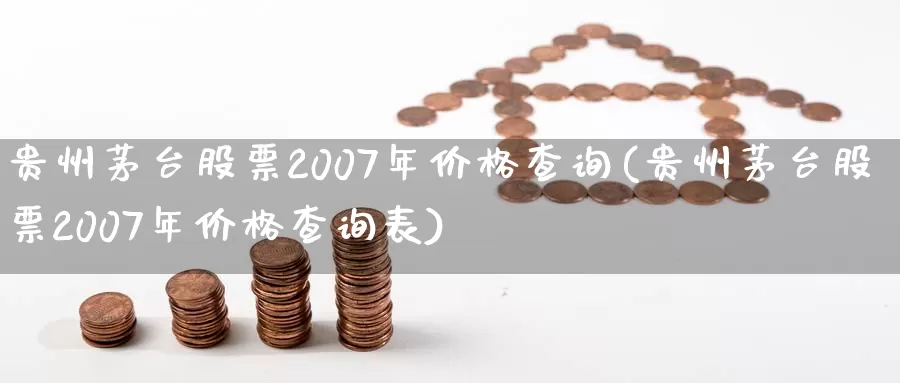 贵州茅台股票2007年价格查询(贵州茅台股票2007年价格查询表)_https://www.sjzjsgy.com_外汇市场_第1张