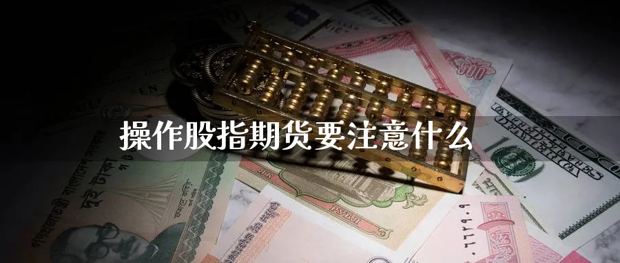 操作股指期货要注意什么_https://www.sjzjsgy.com_期货百科_第1张