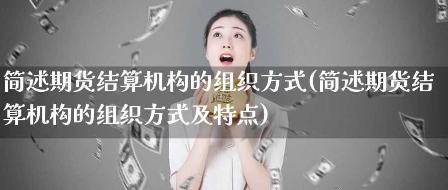 简述期货结算机构的组织方式(简述期货结算机构的组织方式及特点)_https://www.sjzjsgy.com_期货入门_第1张