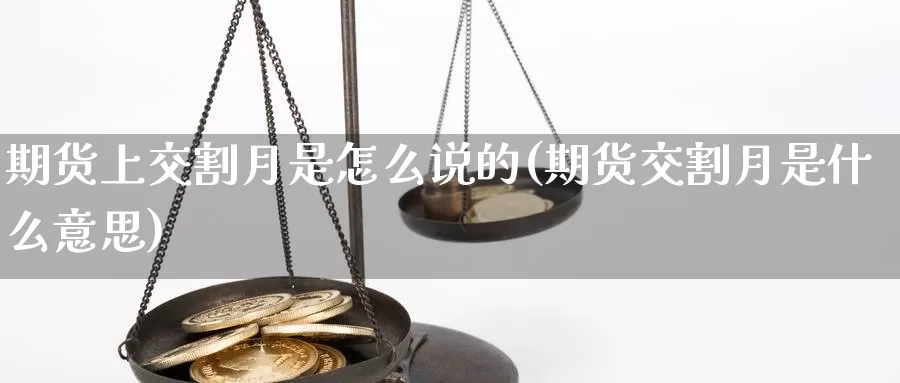 期货上交割月是怎么说的(期货交割月是什么意思)_https://www.sjzjsgy.com_股指期货_第1张