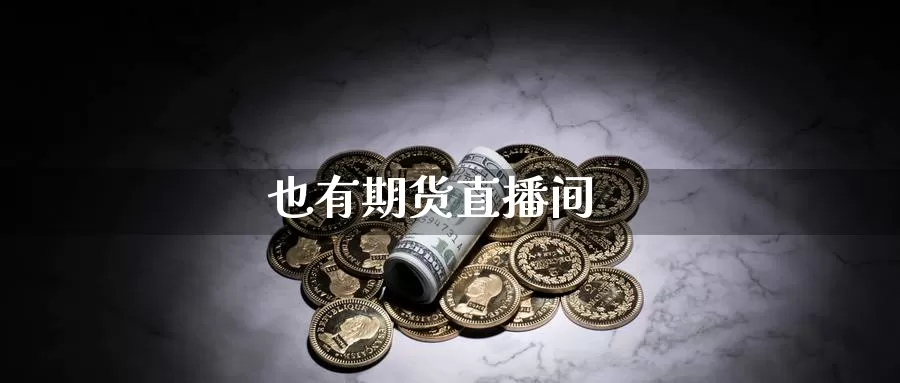 也有期货直播间_https://www.sjzjsgy.com_期货行情_第1张