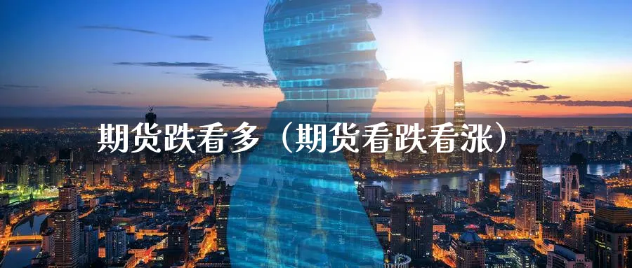 期货跌看多（期货看跌看涨）_https://www.sjzjsgy.com_期货百科_第1张