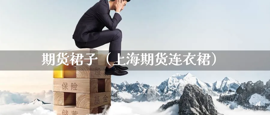 期货裙子（上海期货连衣裙）_https://www.sjzjsgy.com_期货公司_第1张