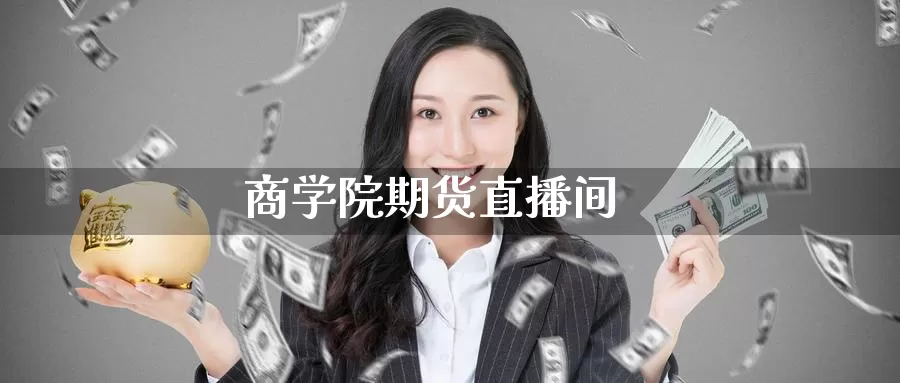 商学院期货直播间_https://www.sjzjsgy.com_期货市场_第1张