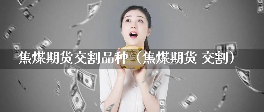 焦煤期货交割品种（焦煤期货 交割）_https://www.sjzjsgy.com_期货代理_第1张