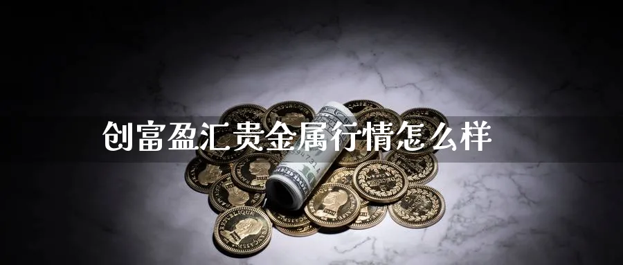 创富盈汇贵金属行情怎么样_https://www.sjzjsgy.com_期货市场_第1张