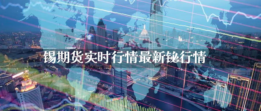 锡期货实时行情最新铋行情_https://www.sjzjsgy.com_期货市场_第1张