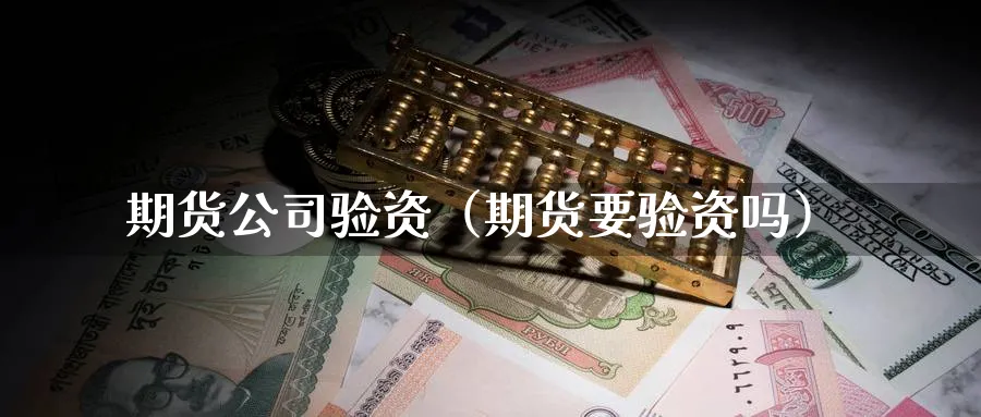 期货公司验资（期货要验资吗）_https://www.sjzjsgy.com_期货市场_第1张