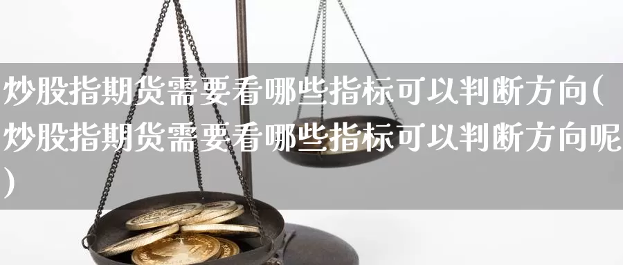 炒股指期货需要看哪些指标可以判断方向(炒股指期货需要看哪些指标可以判断方向呢)_https://www.sjzjsgy.com_商品期货_第1张