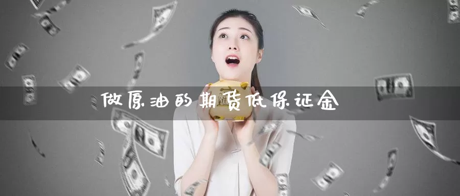 做原油的期货低保证金_https://www.sjzjsgy.com_期货百科_第1张