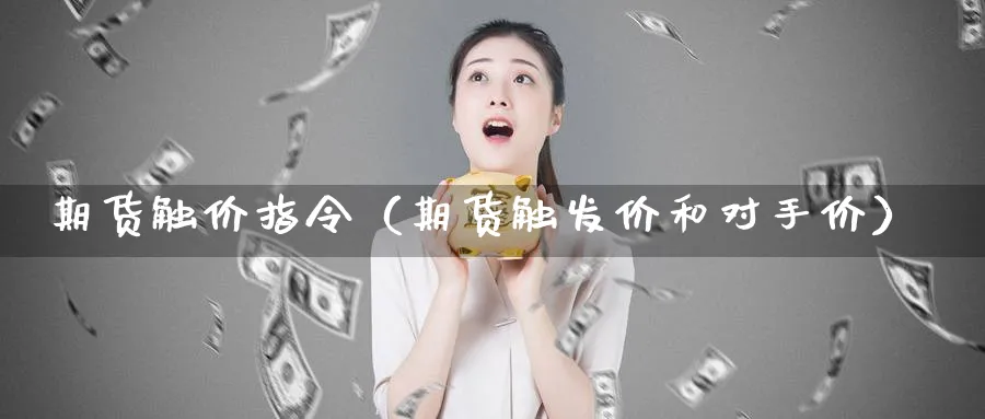 期货触价指令（期货触发价和对手价）_https://www.sjzjsgy.com_期货公司_第1张