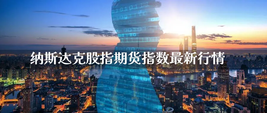 纳斯达克股指期货指数最新行情_https://www.sjzjsgy.com_期货市场_第1张