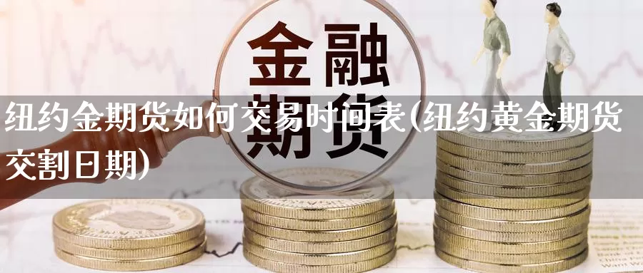 纽约金期货如何交易时间表(纽约黄金期货交割日期)_https://www.sjzjsgy.com_外汇市场_第1张