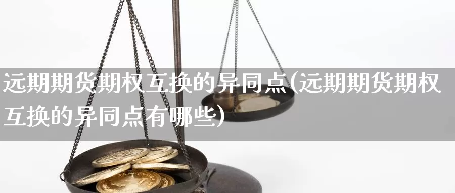 远期期货期权互换的异同点(远期期货期权互换的异同点有哪些)_https://www.sjzjsgy.com_期货行情_第1张